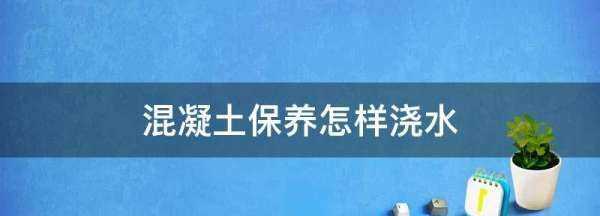 混凝土保養(yǎng)怎樣澆水,夏天混凝土養(yǎng)護(hù)一天澆幾次圖3