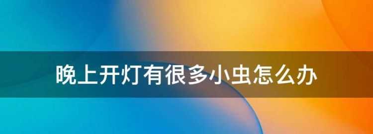 夏天晚上開燈有很多小飛蟲怎么辦呢