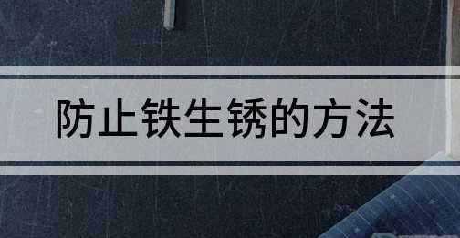 防止鐵釘生銹的方法,防止鐵生銹的方法有哪一些請寫出四種圖2