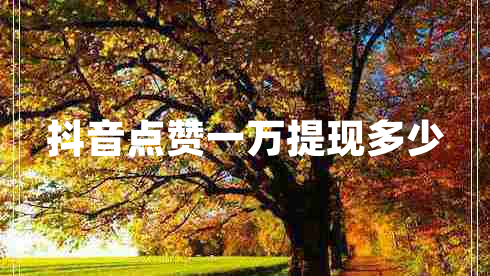 抖音點贊一萬提現(xiàn)多少 抖音點贊一萬提現(xiàn)多少