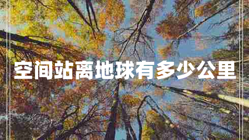 空間站離地球有多少公里 空間站離地球有多少公里
