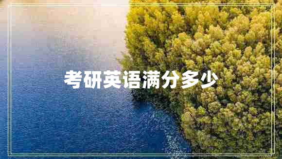 考研英語滿分多少 考研英語滿分多少