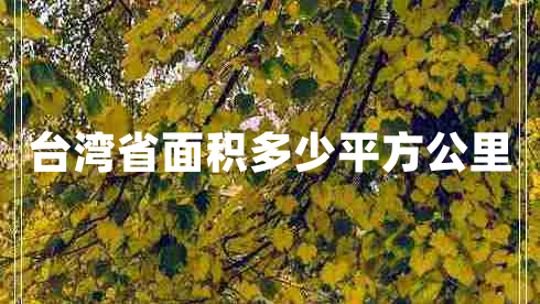 臺灣省面積多少平方公里 臺灣省面積多少平方公里