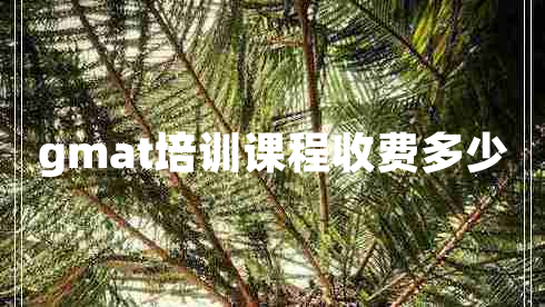 gmat培訓(xùn)課程收費(fèi)多少