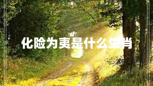 化險(xiǎn)為夷是什么生肖