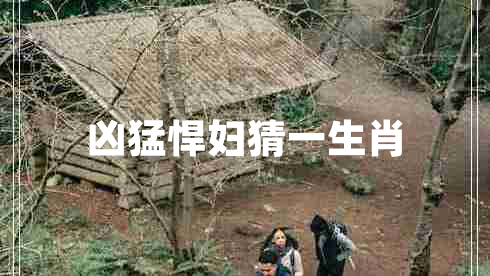 兇猛悍婦猜一生肖