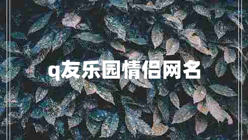 q友樂園情侶網(wǎng)名