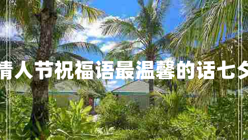 情人節(jié)祝福語(yǔ)最溫馨的話七夕 情人節(jié)祝福語(yǔ)最溫馨的話七夕