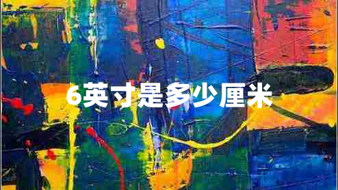 6英寸是多少厘米