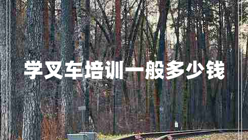 學(xué)叉車培訓(xùn)一般多少錢 學(xué)叉車培訓(xùn)一般多少錢