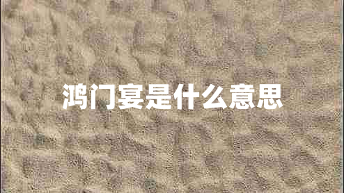 鴻門宴是什么意思 鴻門宴是什么意思
