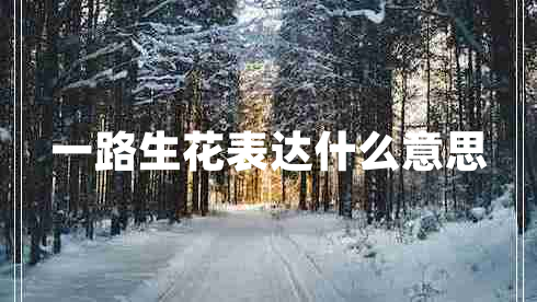 一路生花表達(dá)什么意思