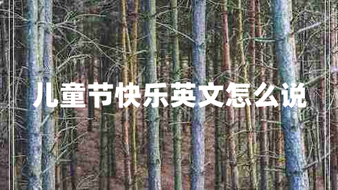 兒童節(jié)快樂英文怎么說
