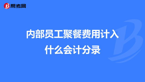 員工內(nèi)部聚餐算什么會(huì)計(jì)科目,內(nèi)部員工借款會(huì)計(jì)科目,員工聚餐計(jì)入什么會(huì)計(jì)科目