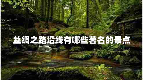 絲綢之路沿線有哪些著名的景點(diǎn)