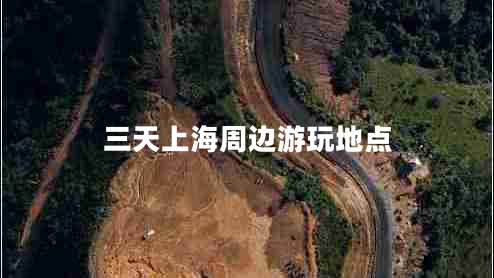三天上海周邊游玩地點(diǎn) 三天上海周邊游玩地點(diǎn)