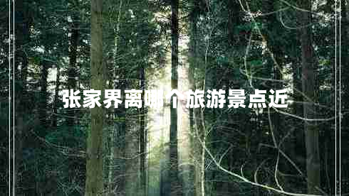 張家界離哪個(gè)旅游景點(diǎn)近