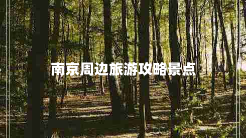 南京周邊旅游攻略景點(diǎn) 南京周邊旅游攻略景點(diǎn)