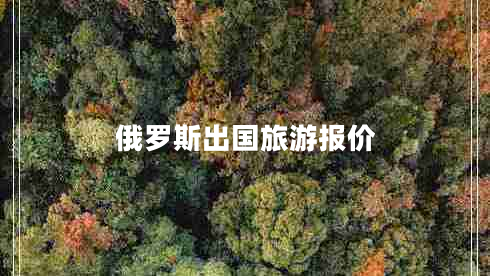 俄羅斯出國(guó)旅游報(bào)價(jià)