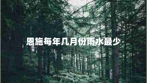 恩施每年幾月份雨水最少