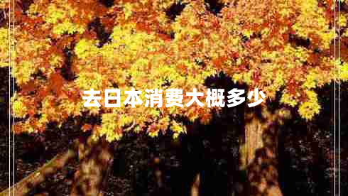 去日本消費(fèi)大概多少 去日本消費(fèi)大概多少