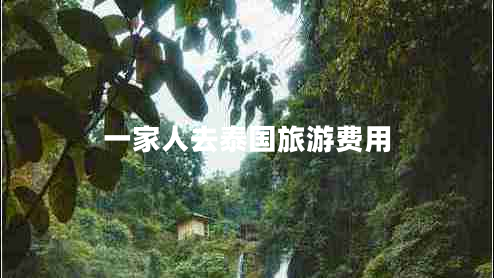 一家人去泰國旅游費用 一家人去泰國旅游費用