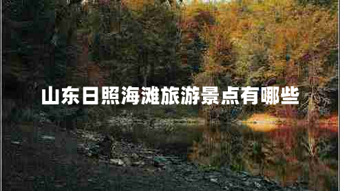 山東日照海灘旅游景點(diǎn)有哪些