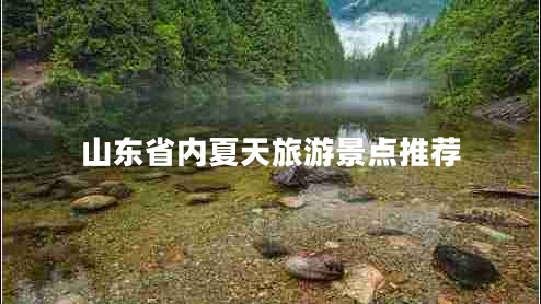 山東省內(nèi)夏天旅游景點(diǎn)推薦