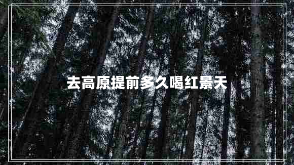 去高原提前多久喝紅景天