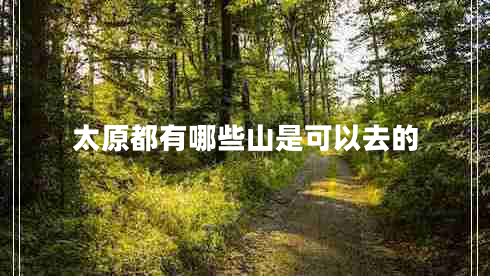 太原都有哪些山是可以去的 太原都有哪些山是可以去的