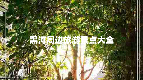 黑河周邊旅游景點(diǎn)大全 黑河周邊旅游景點(diǎn)大全