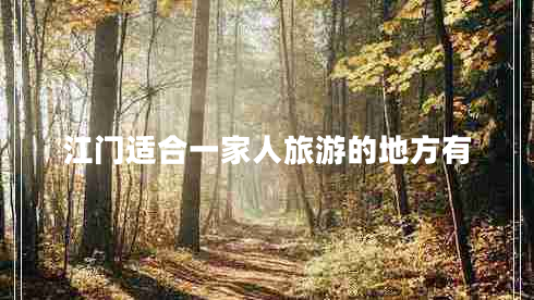 江門(mén)適合一家人旅游的地方有 江門(mén)適合一家人旅游的地方有