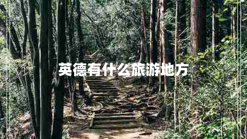 英德有什么旅游地方 英德有什么旅游地方