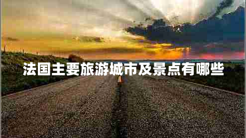 法國(guó)主要旅游城市及景點(diǎn)有哪些