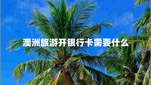 澳洲旅游開銀行卡需要什么 澳洲旅游開銀行卡需要什么