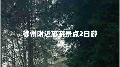 徐州附近旅游景點(diǎn)2日游 徐州附近旅游景點(diǎn)2日游