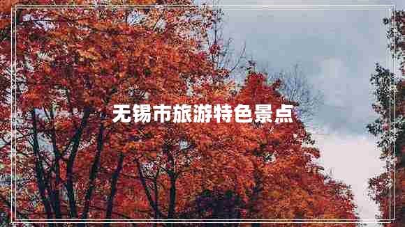 無(wú)錫市旅游特色景點(diǎn)