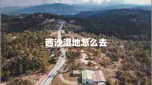 西沙濕地怎么去 西沙濕地怎么去