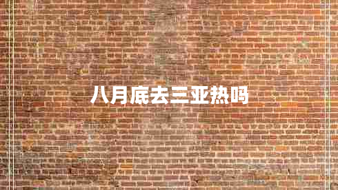 八月底去三亞熱嗎 八月底去三亞熱嗎