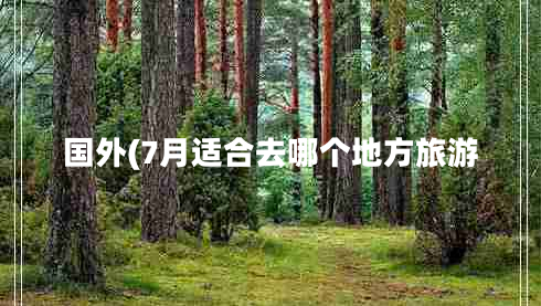 國外(7月適合去哪個地方旅游