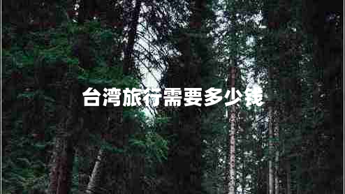 臺(tái)灣旅行需要多少錢(qián)
