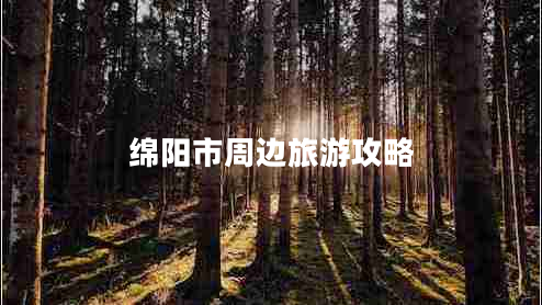 綿陽市周邊旅游攻略 綿陽市周邊旅游攻略