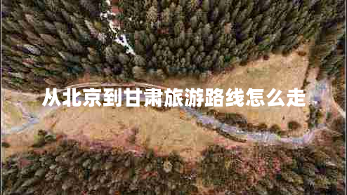 從北京到甘肅旅游路線怎么走