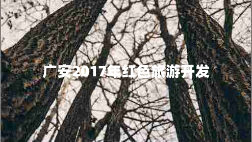 廣安2017年紅色旅游開發(fā) 廣安2017年紅色旅游開發(fā)