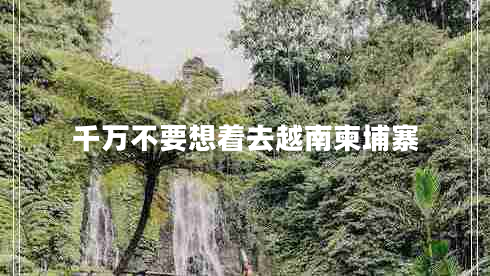 千萬(wàn)不要想著去越南柬埔寨