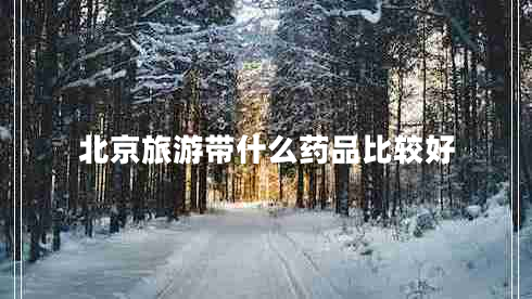 北京旅游帶什么藥品比較好