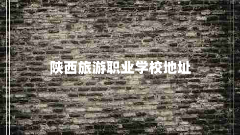 陜西旅游職業(yè)學校地址