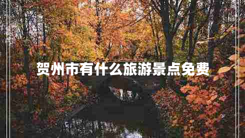 賀州市有什么旅游景點(diǎn)免費(fèi)