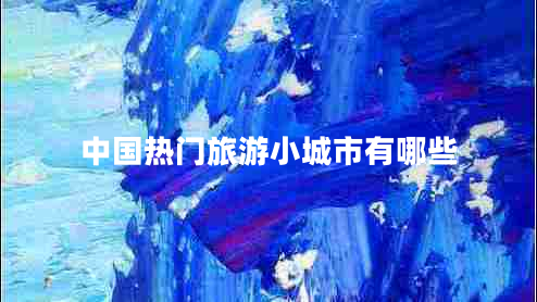 中國(guó)熱門旅游小城市有哪些