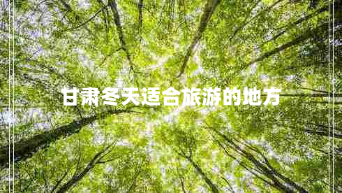 甘肅冬天適合旅游的地方 甘肅冬天適合旅游的地方